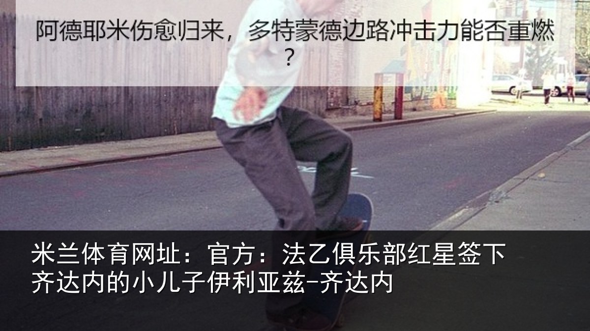 米兰体育网址：官方：法乙俱乐部红星签下齐达内的小儿子伊利亚兹-齐达内
