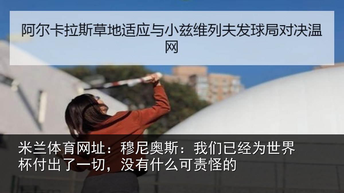 米兰体育网址：穆尼奥斯：我们已经为世界杯付出了一切，没有什么可责怪的