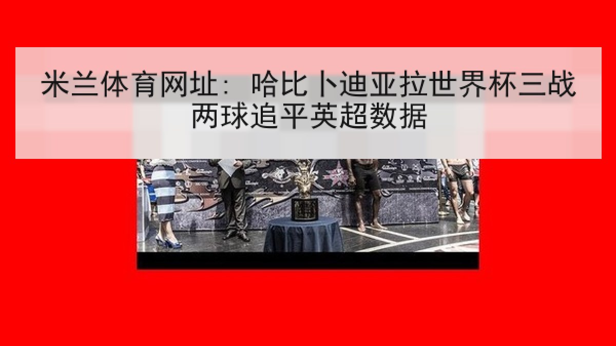 米兰体育网址: 哈比卜迪亚拉世界杯三战两球追平英超数据