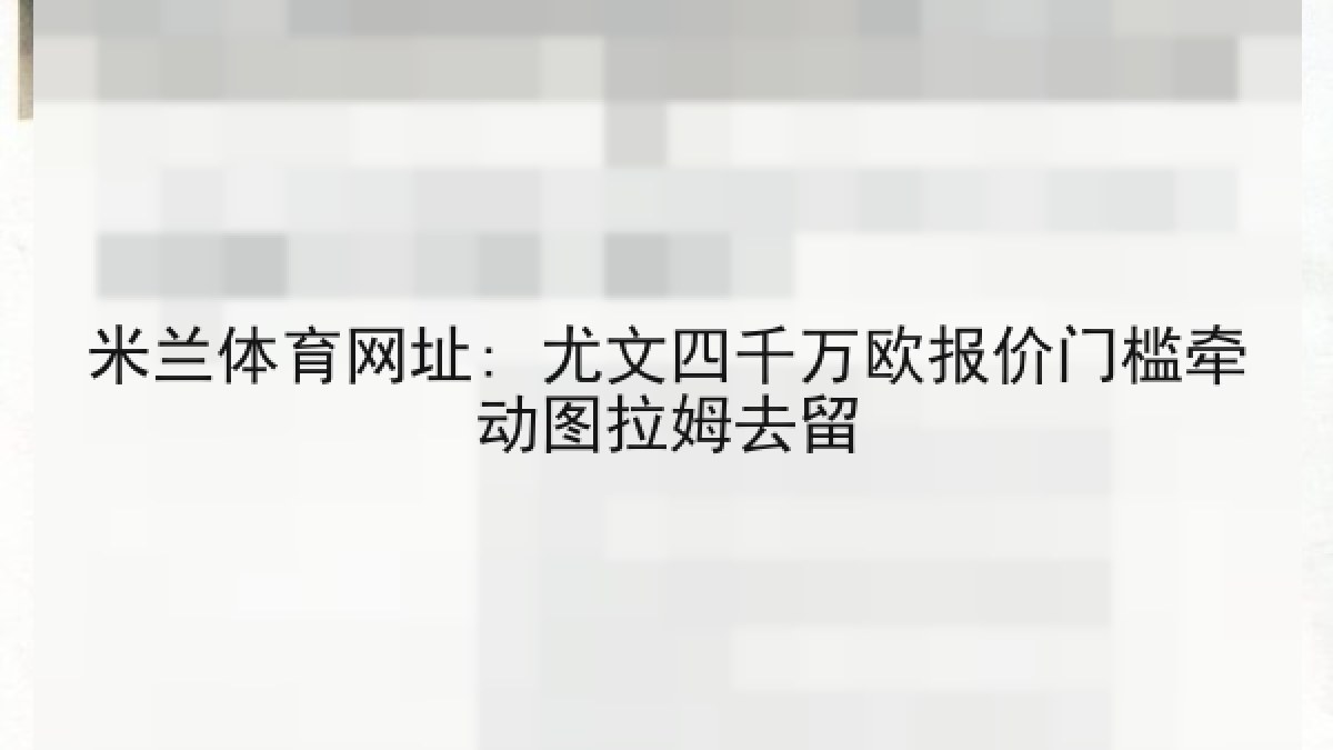 米兰体育网址: 尤文四千万欧报价门槛牵动图拉姆去留