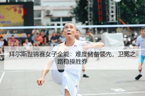 拜尔斯世锦赛女子全能：难度储备领先，卫冕之路稳操胜券