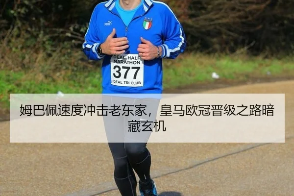 姆巴佩速度冲击老东家，皇马欧冠晋级之路暗藏玄机