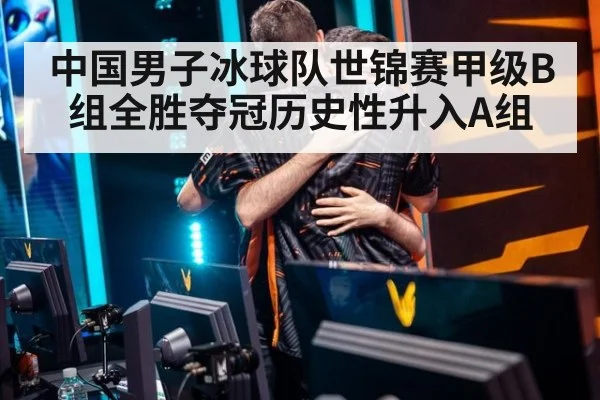 中国男子冰球队世锦赛甲级B组全胜夺冠历史性升入A组