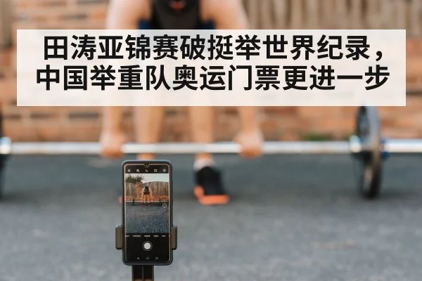田涛亚锦赛破挺举世界纪录，中国举重队奥运门票更进一步