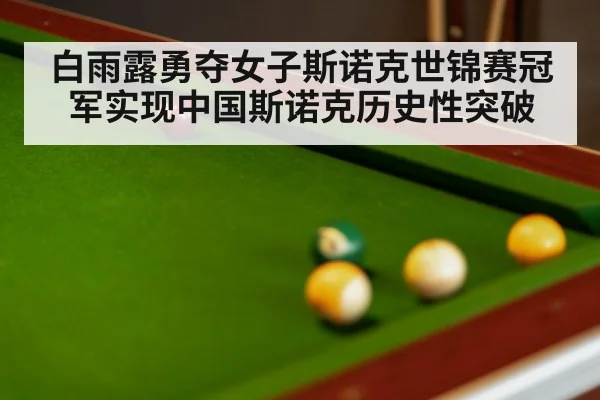 白雨露勇夺女子斯诺克世锦赛冠军实现中国斯诺克历史性突破