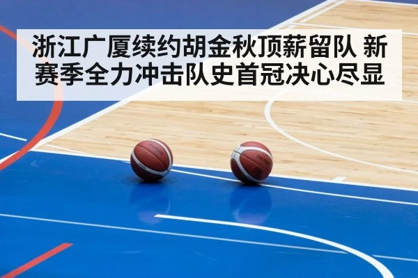 浙江广厦续约胡金秋顶薪留队 新赛季全力冲击队史首冠决心尽显