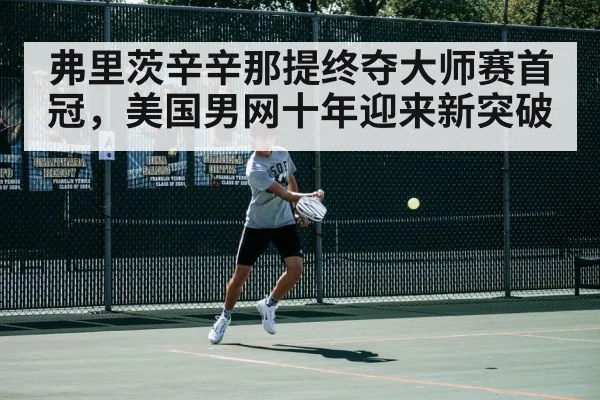 弗里茨辛辛那提终夺大师赛首冠，美国男网十年迎来新突破