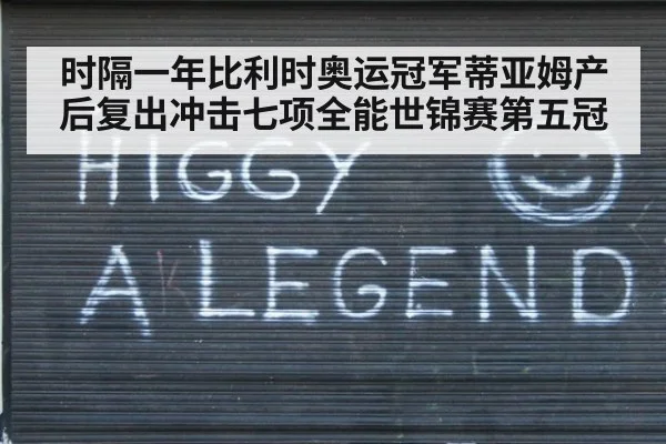 时隔一年比利时奥运冠军蒂亚姆产后复出冲击七项全能世锦赛第五冠