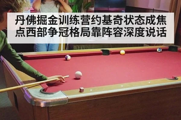 丹佛掘金训练营约基奇状态成焦点西部争冠格局靠阵容深度说话