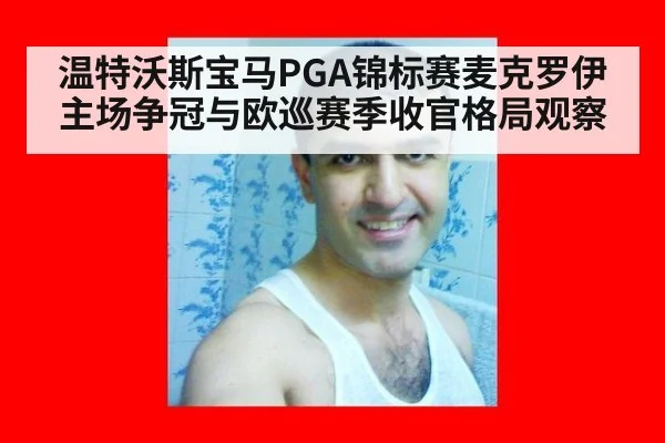 温特沃斯宝马PGA锦标赛麦克罗伊主场争冠与欧巡赛季收官格局观察